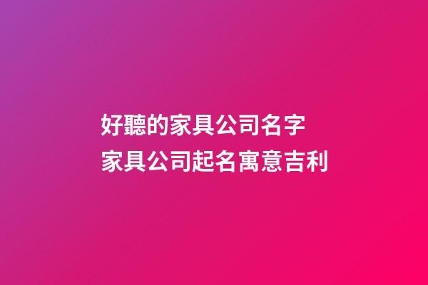 好聽的家具公司名字 家具公司起名寓意吉利-第1張-公司起名-玄機派